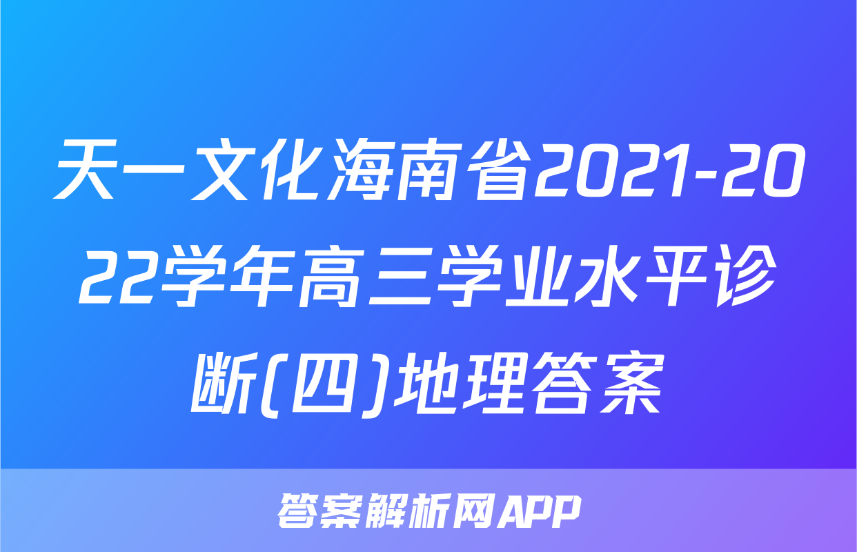 天一文化海南省2021-2022学年高三学业水平诊断(四)地理答案