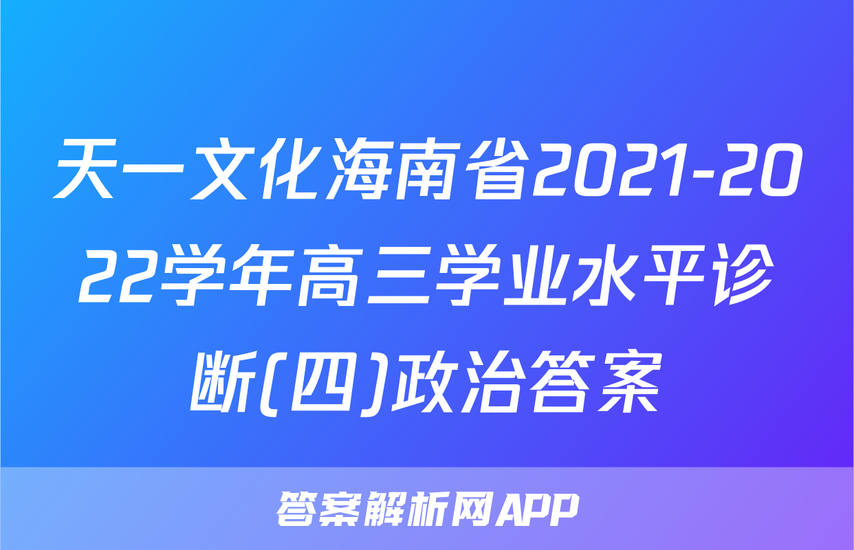 天一文化海南省2021-2022学年高三学业水平诊断(四)政治答案