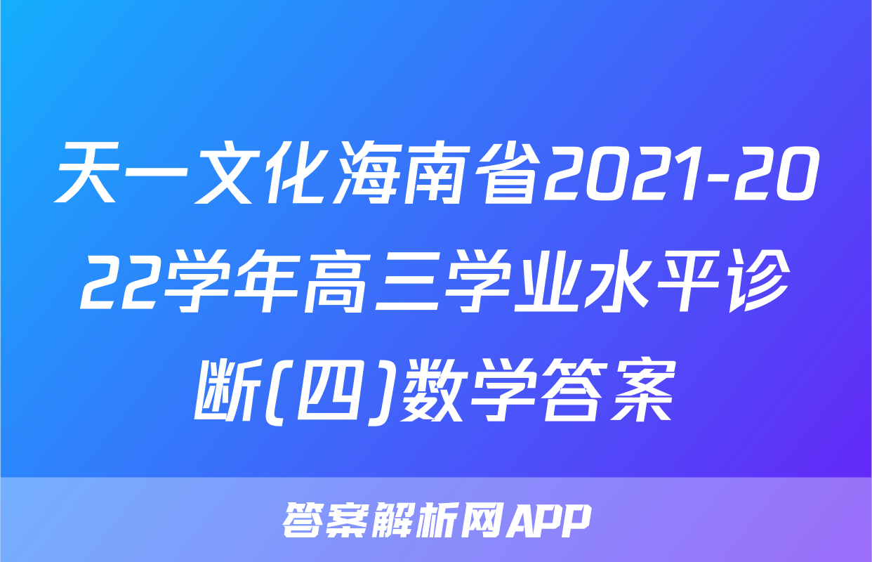 天一文化海南省2021-2022学年高三学业水平诊断(四)数学答案