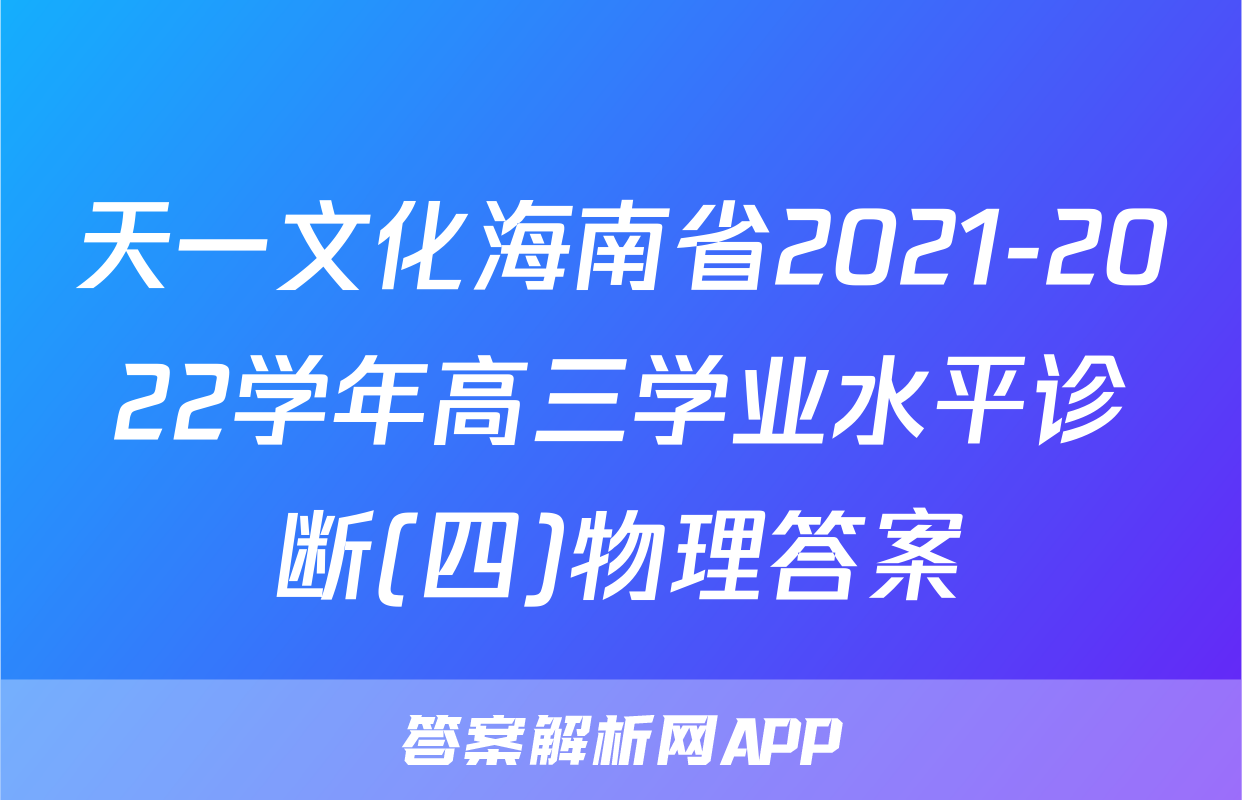 天一文化海南省2021-2022学年高三学业水平诊断(四)物理答案