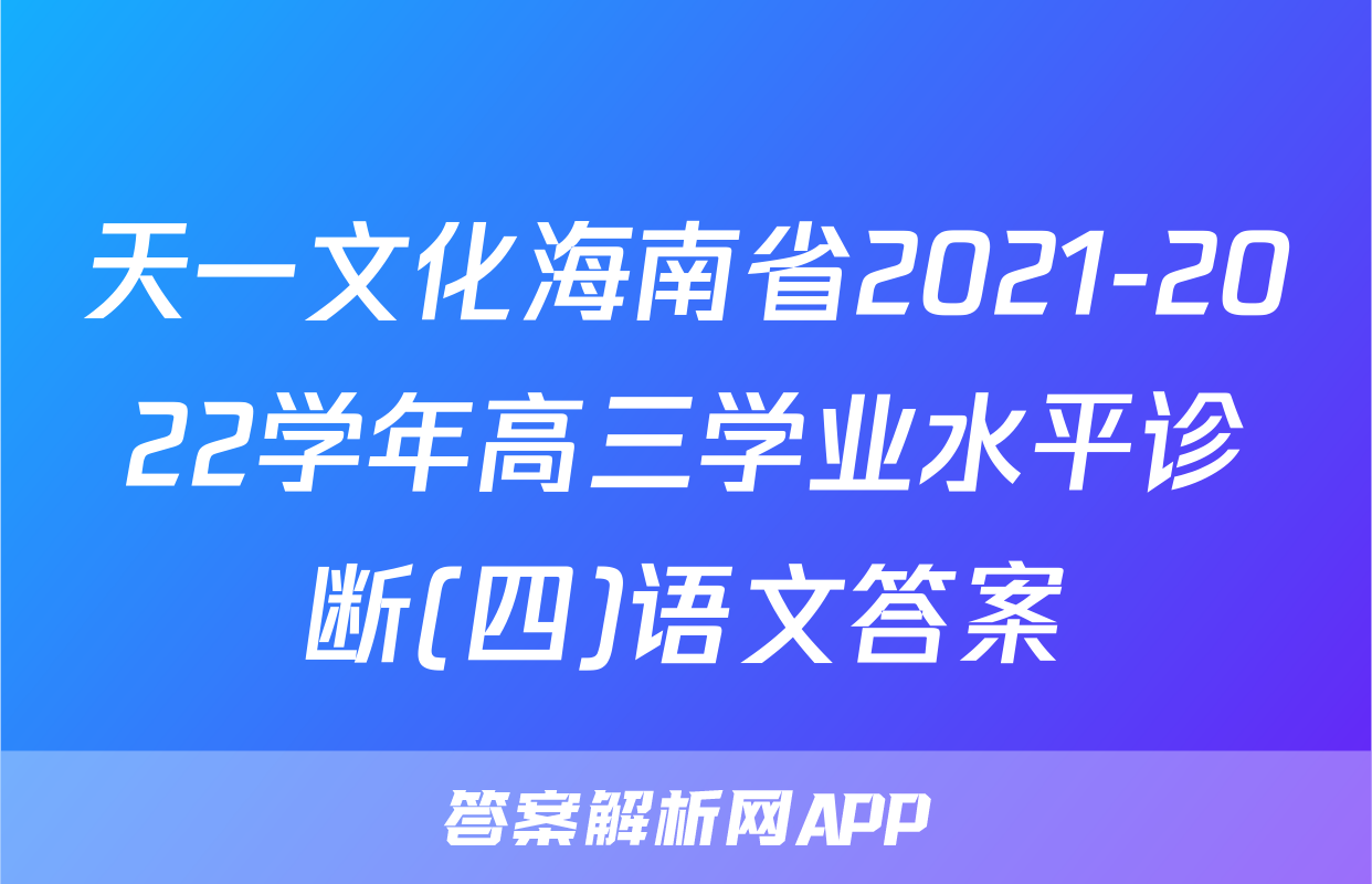 天一文化海南省2021-2022学年高三学业水平诊断(四)语文答案