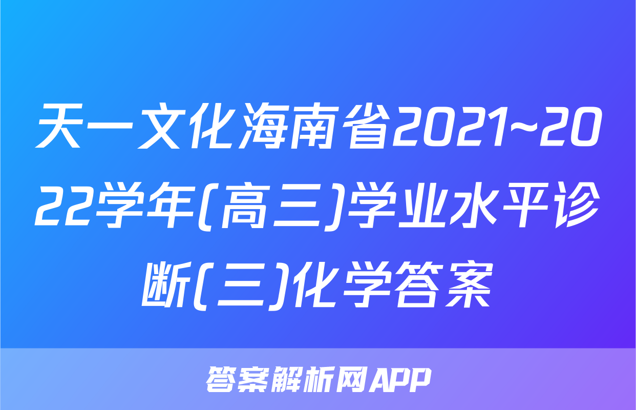 天一文化海南省2021~2022学年(高三)学业水平诊断(三)化学答案