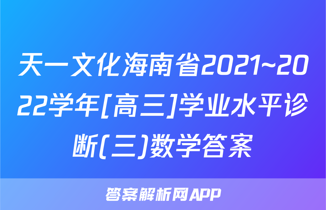 天一文化海南省2021~2022学年[高三]学业水平诊断(三)数学答案