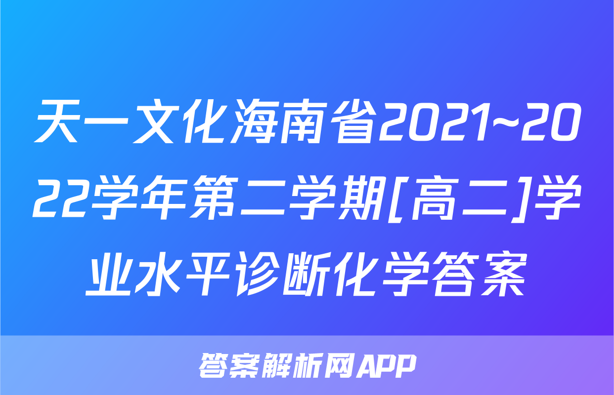 天一文化海南省2021~2022学年第二学期[高二]学业水平诊断化学答案