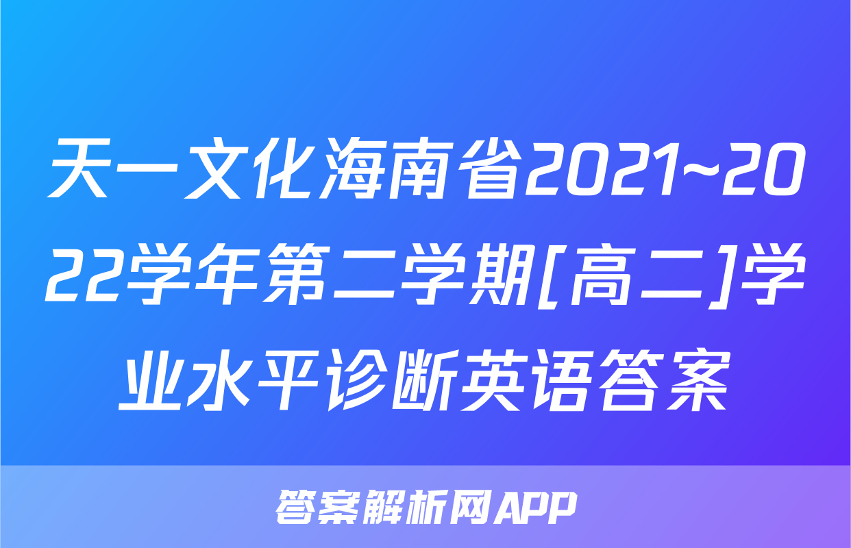 天一文化海南省2021~2022学年第二学期[高二]学业水平诊断英语答案
