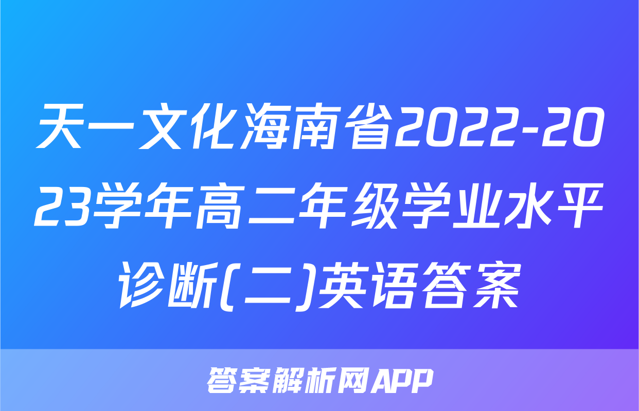天一文化海南省2022-2023学年高二年级学业水平诊断(二)英语答案