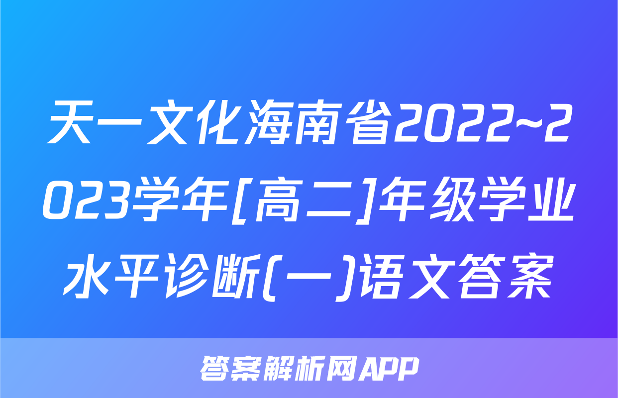 天一文化海南省2022~2023学年[高二]年级学业水平诊断(一)语文答案