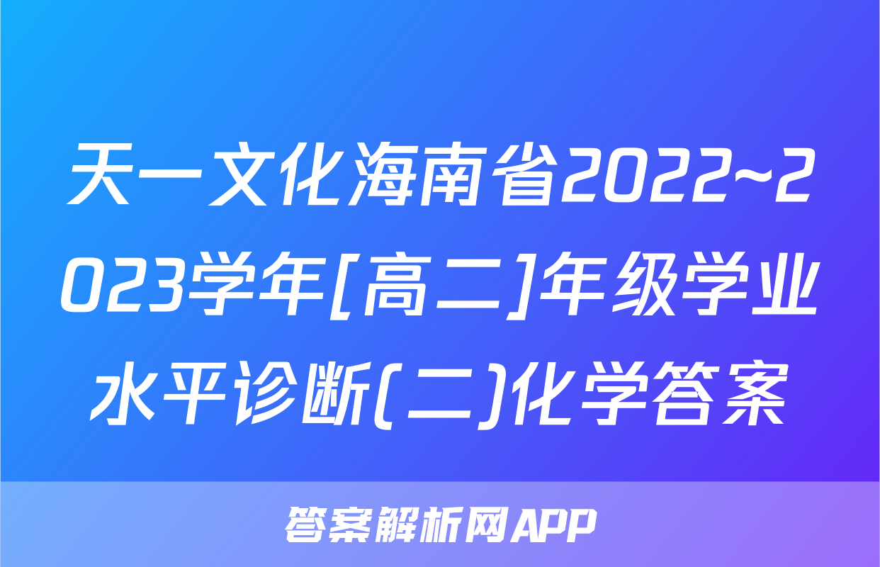 天一文化海南省2022~2023学年[高二]年级学业水平诊断(二)化学答案