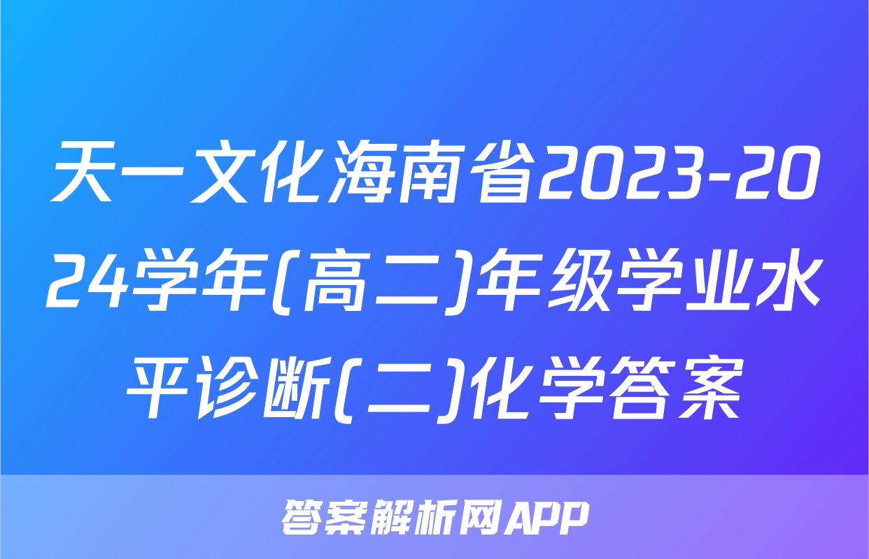 天一文化海南省2023-2024学年(高二)年级学业水平诊断(二)化学答案