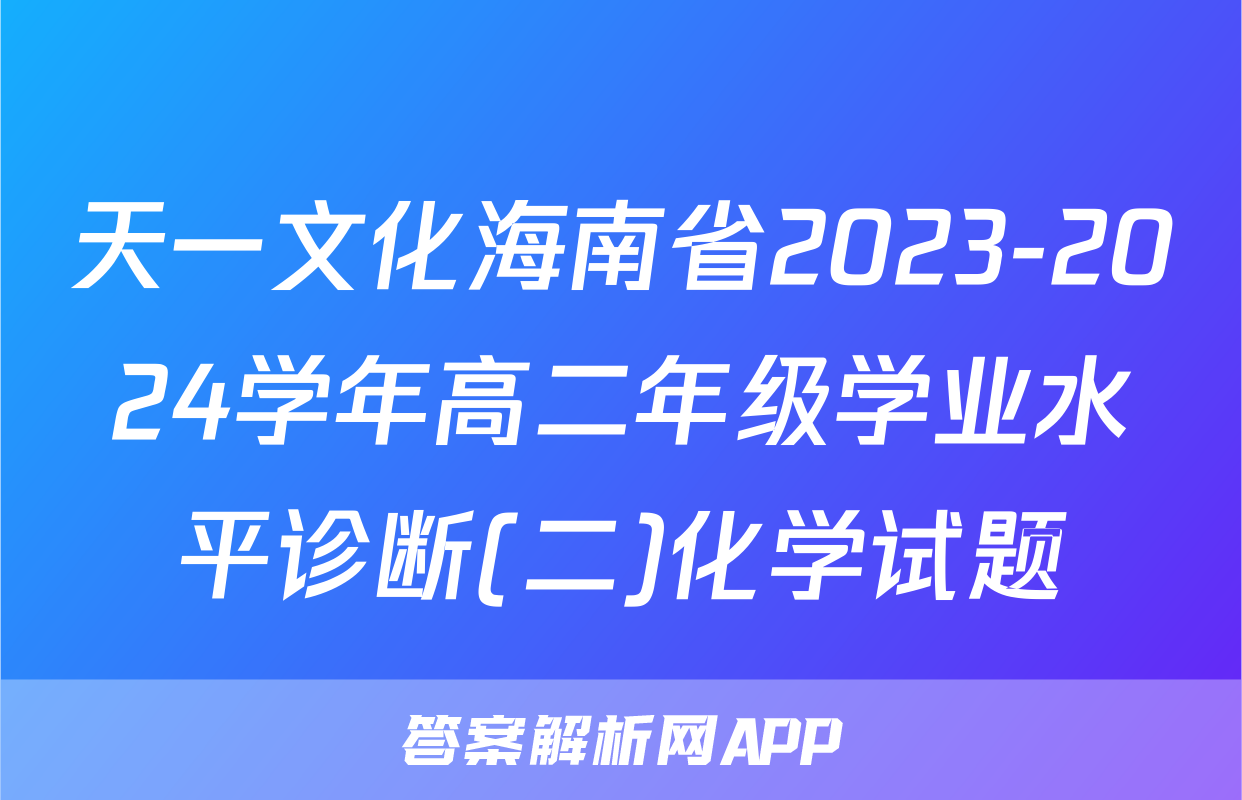天一文化海南省2023-2024学年高二年级学业水平诊断(二)化学试题