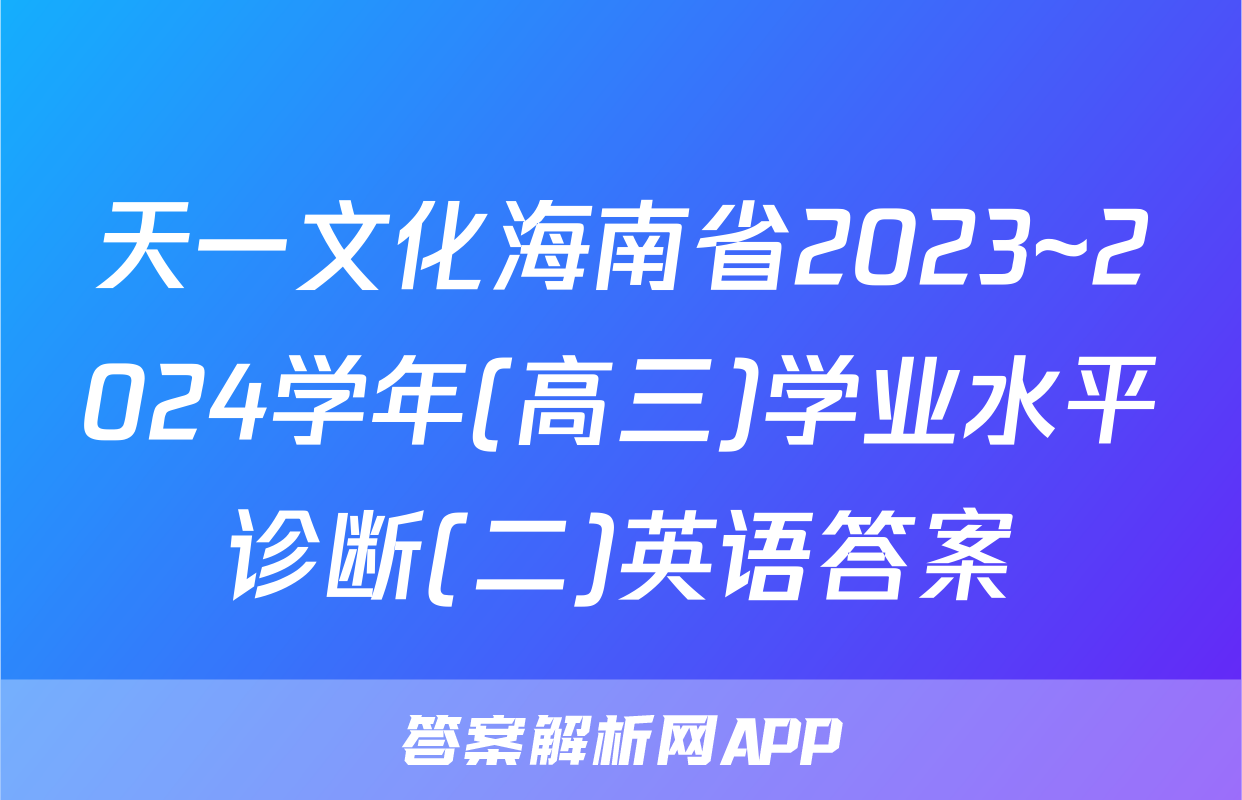 天一文化海南省2023~2024学年(高三)学业水平诊断(二)英语答案