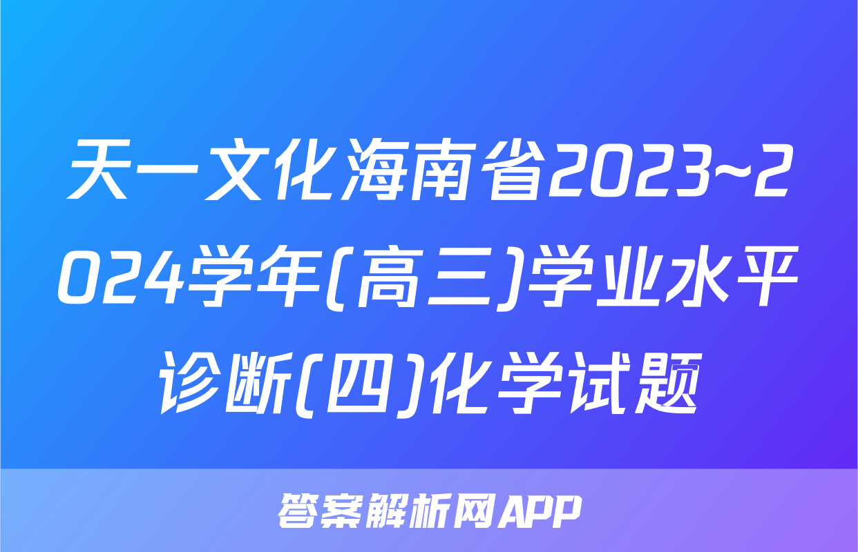 天一文化海南省2023~2024学年(高三)学业水平诊断(四)化学试题