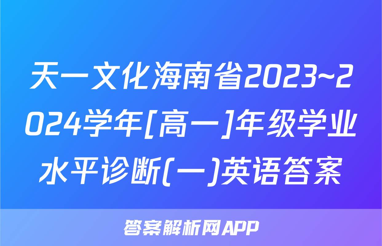 天一文化海南省2023~2024学年[高一]年级学业水平诊断(一)英语答案