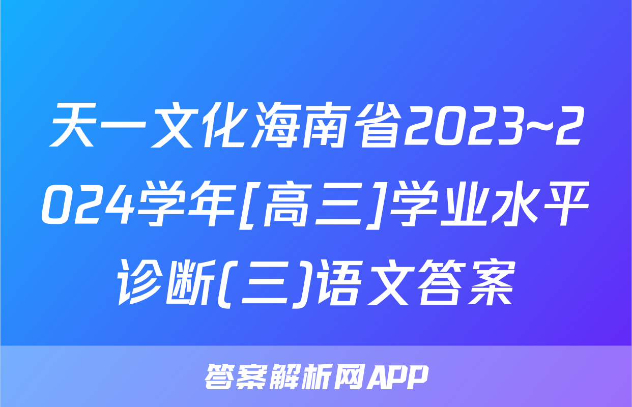 天一文化海南省2023~2024学年[高三]学业水平诊断(三)语文答案