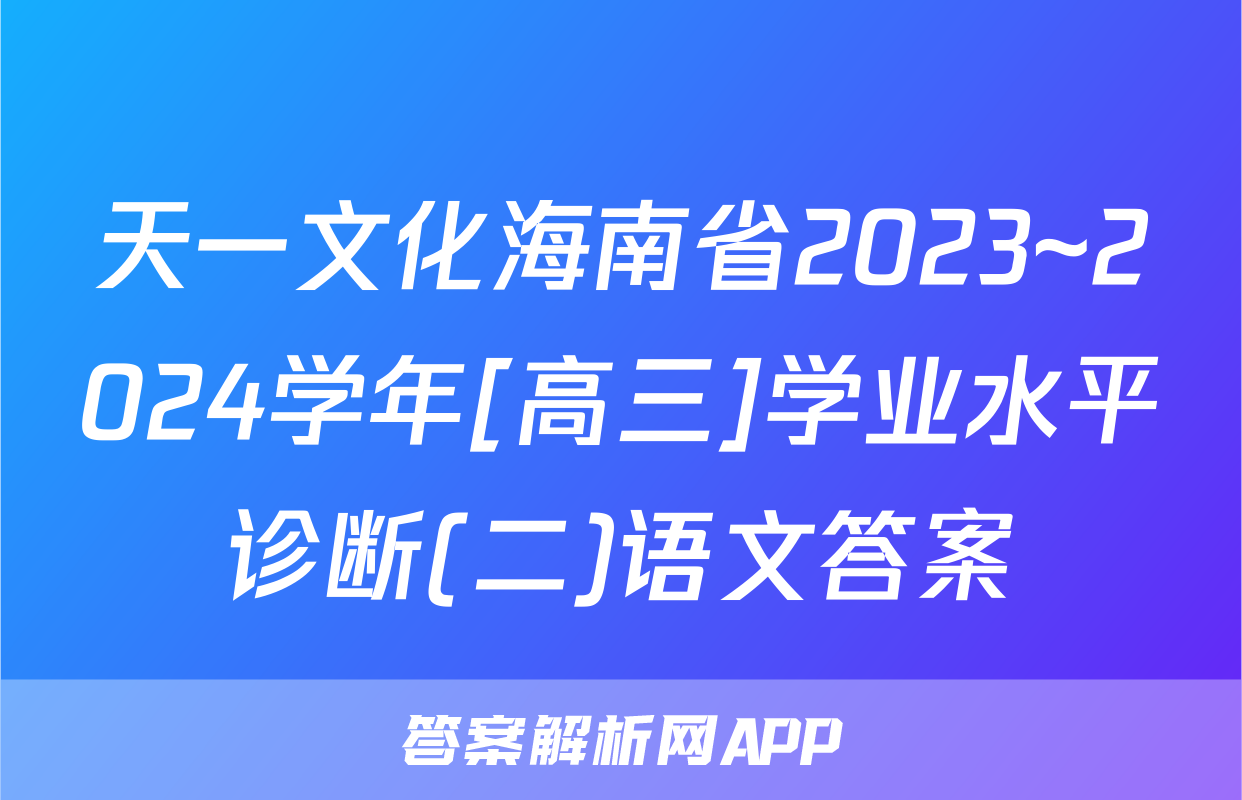 天一文化海南省2023~2024学年[高三]学业水平诊断(二)语文答案