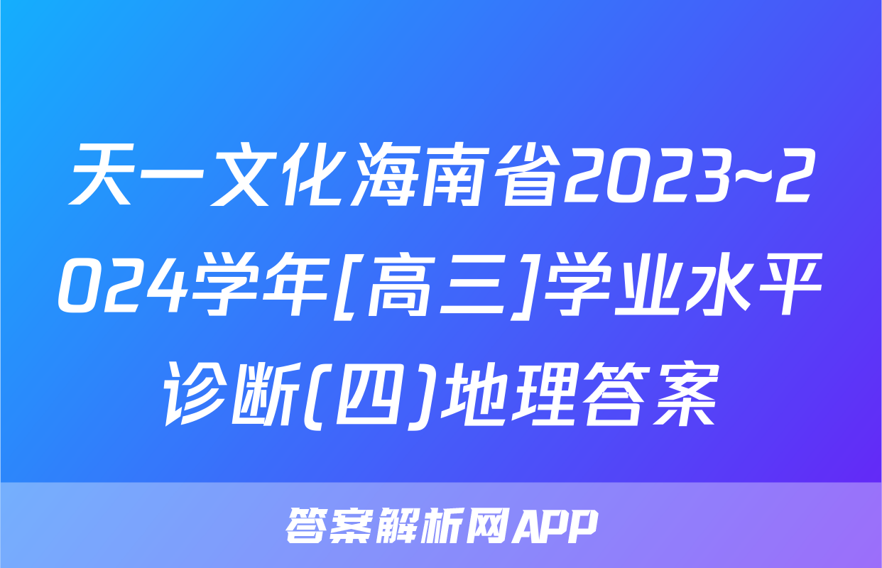 天一文化海南省2023~2024学年[高三]学业水平诊断(四)地理答案