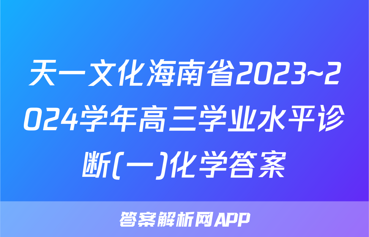 天一文化海南省2023~2024学年高三学业水平诊断(一)化学答案