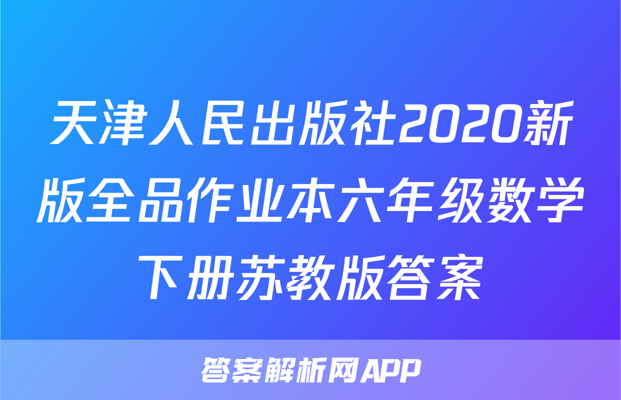 天津人民出版社2020新版全品作业本六年级数学下册苏教版答案