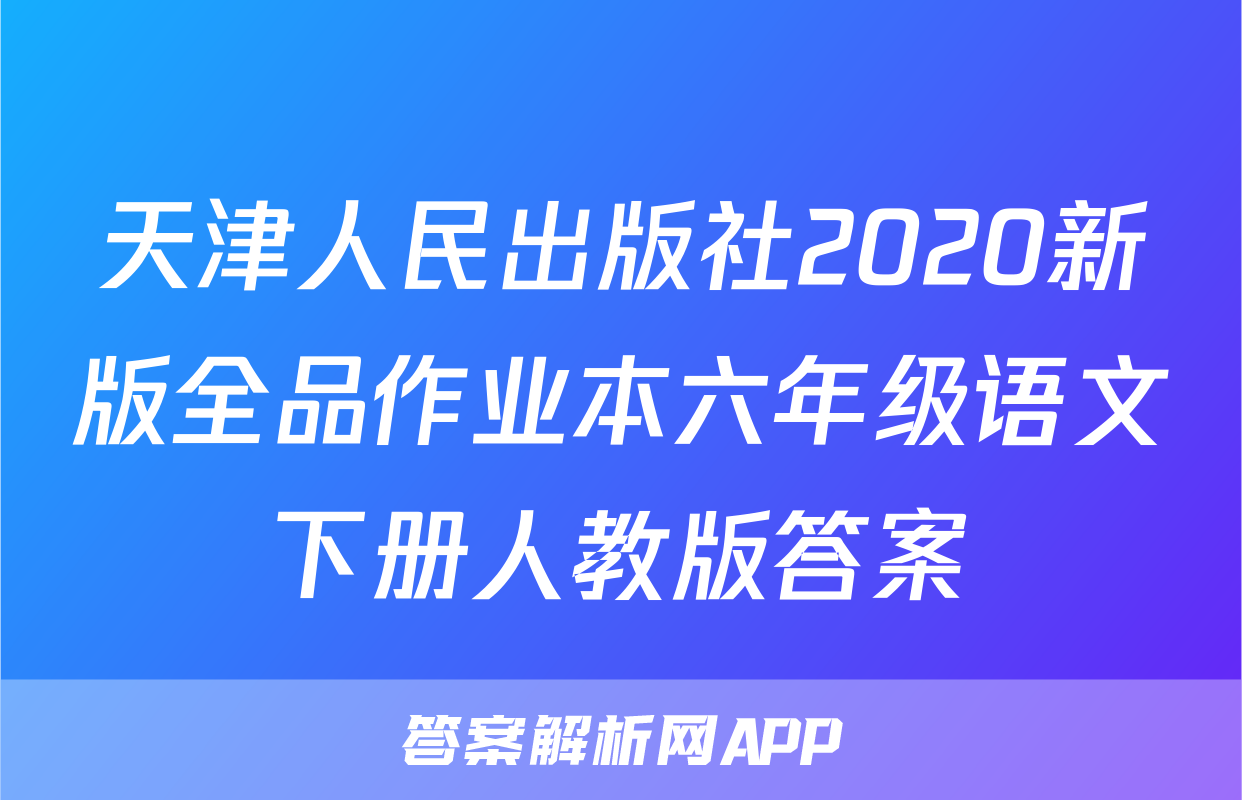 天津人民出版社2020新版全品作业本六年级语文下册人教版答案
