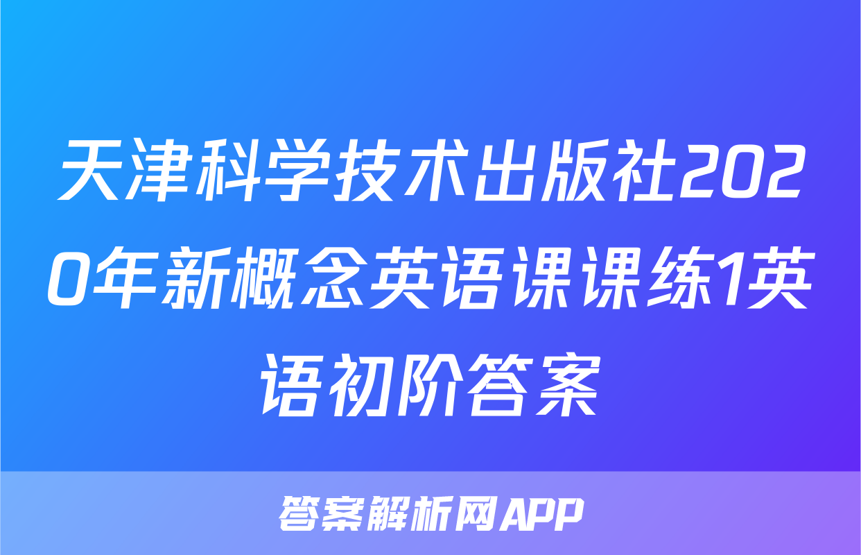 天津科学技术出版社2020年新概念英语课课练1英语初阶答案