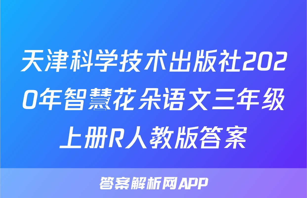 天津科学技术出版社2020年智慧花朵语文三年级上册R人教版答案