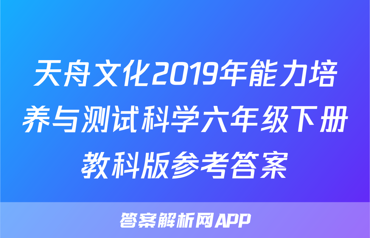 天舟文化2019年能力培养与测试科学六年级下册教科版参考答案