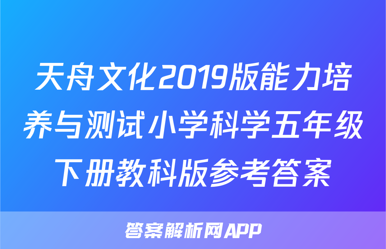 天舟文化2019版能力培养与测试小学科学五年级下册教科版参考答案