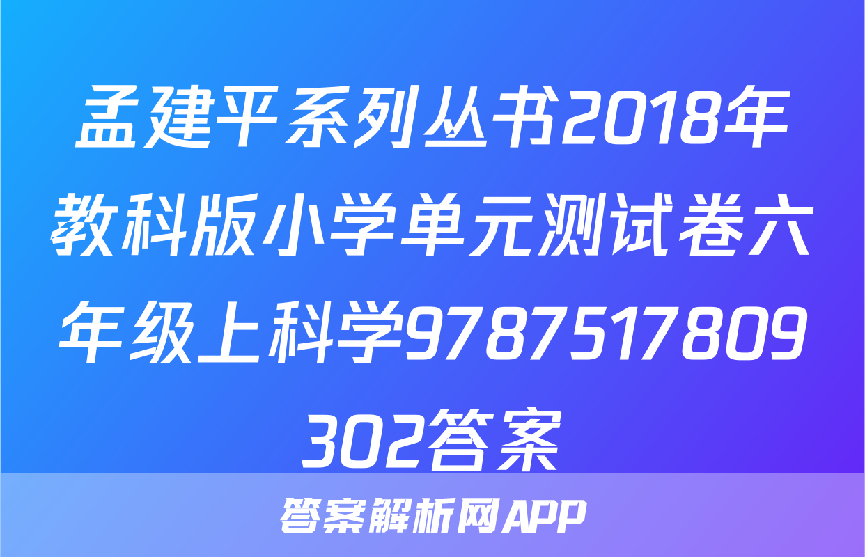 孟建平系列丛书2018年教科版小学单元测试卷六年级上科学9787517809302答案