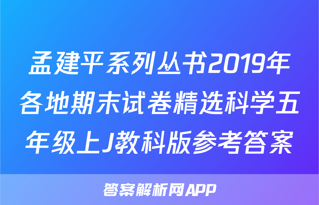 孟建平系列丛书2019年各地期末试卷精选科学五年级上J教科版参考答案