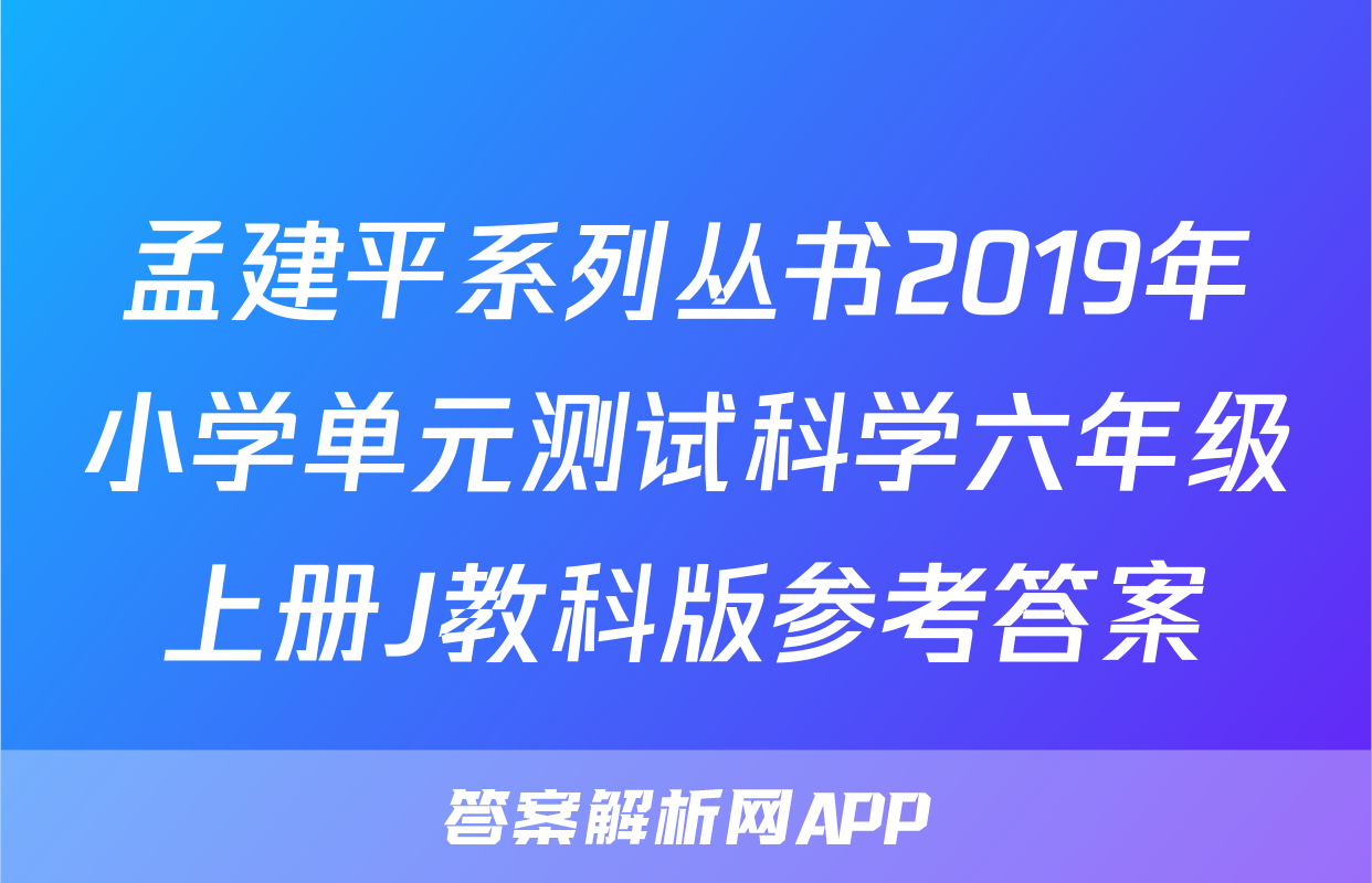 孟建平系列丛书2019年小学单元测试科学六年级上册J教科版参考答案