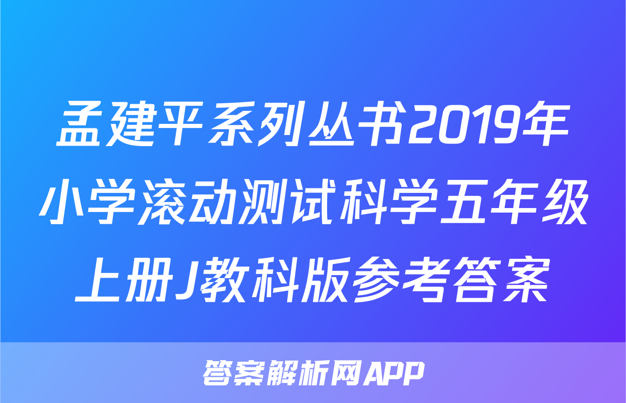 孟建平系列丛书2019年小学滚动测试科学五年级上册J教科版参考答案