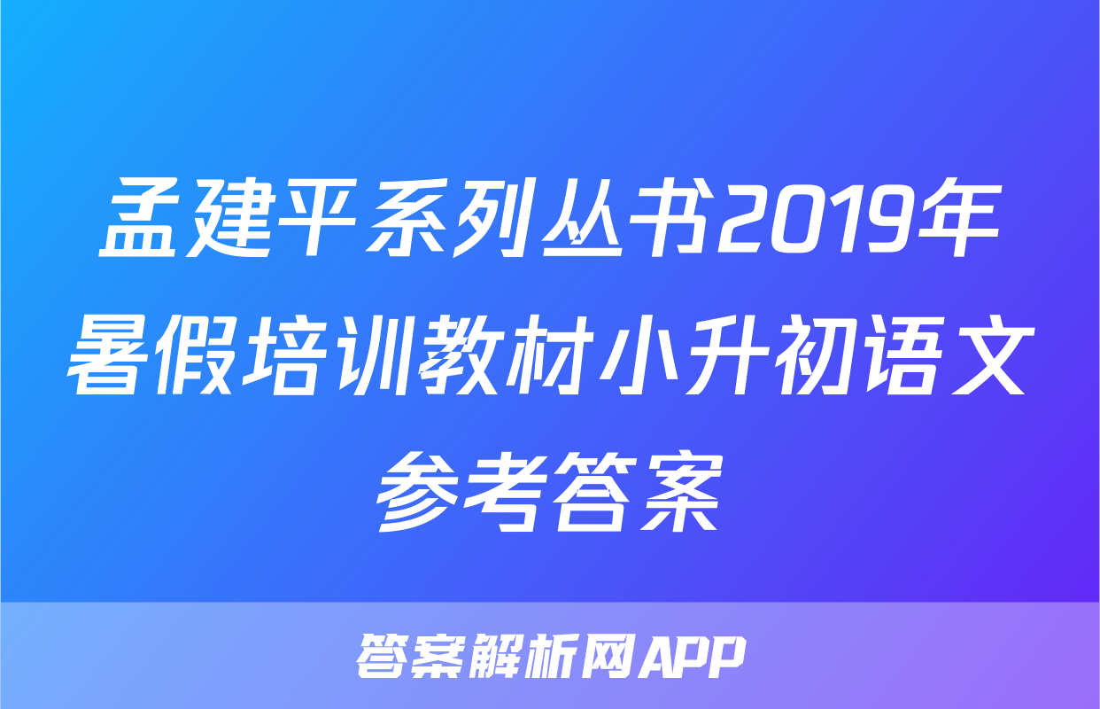 孟建平系列丛书2019年暑假培训教材小升初语文参考答案