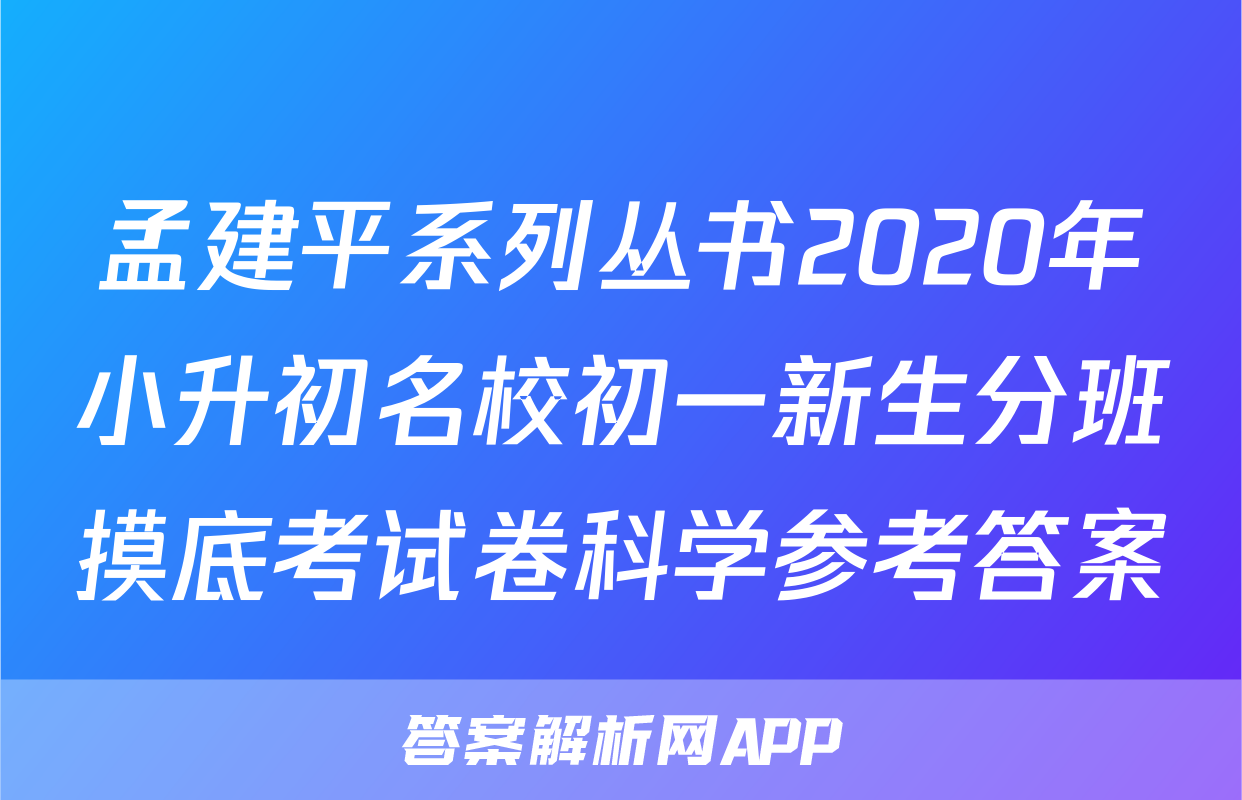 孟建平系列丛书2020年小升初名校初一新生分班摸底考试卷科学参考答案