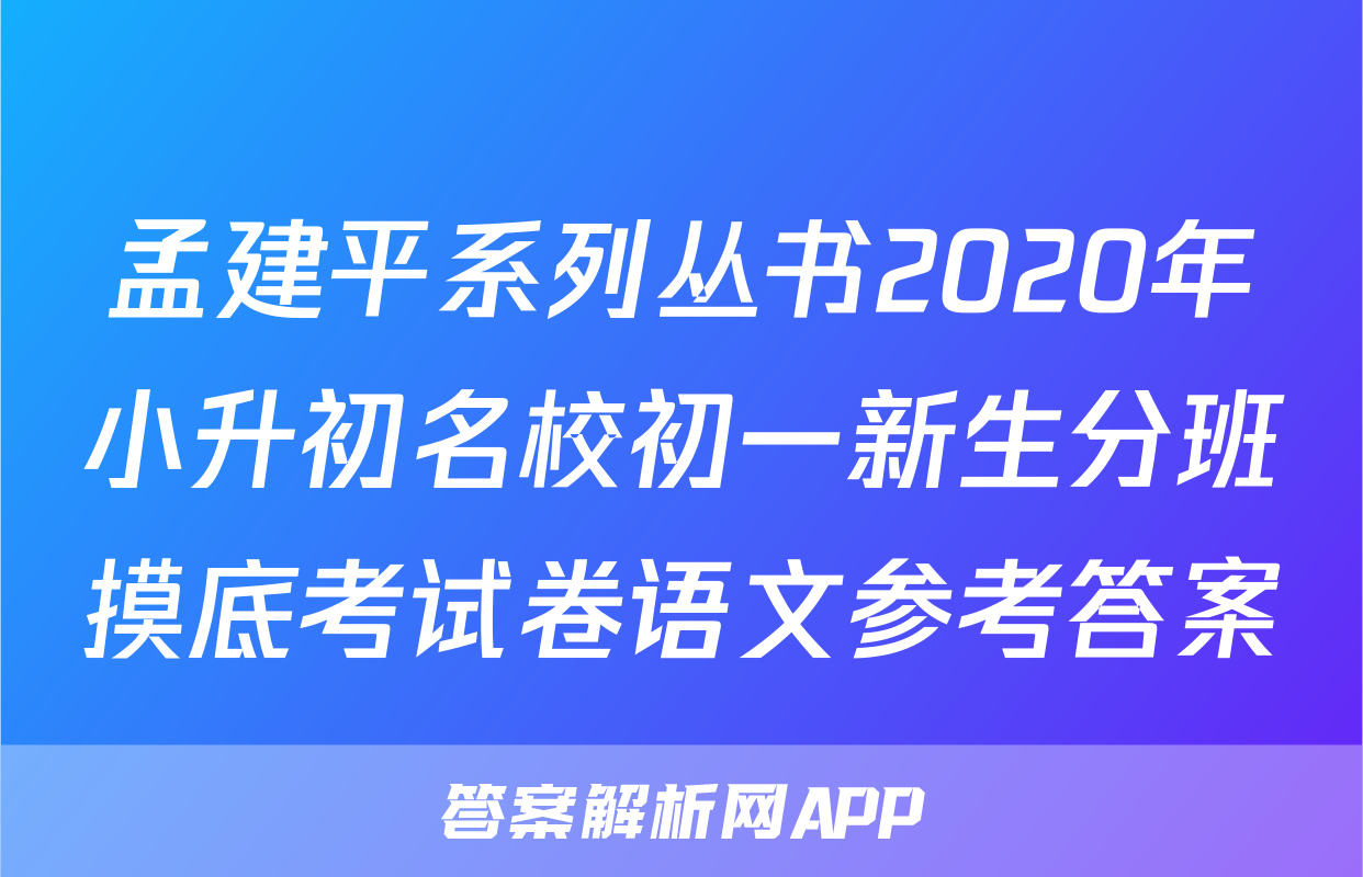 孟建平系列丛书2020年小升初名校初一新生分班摸底考试卷语文参考答案