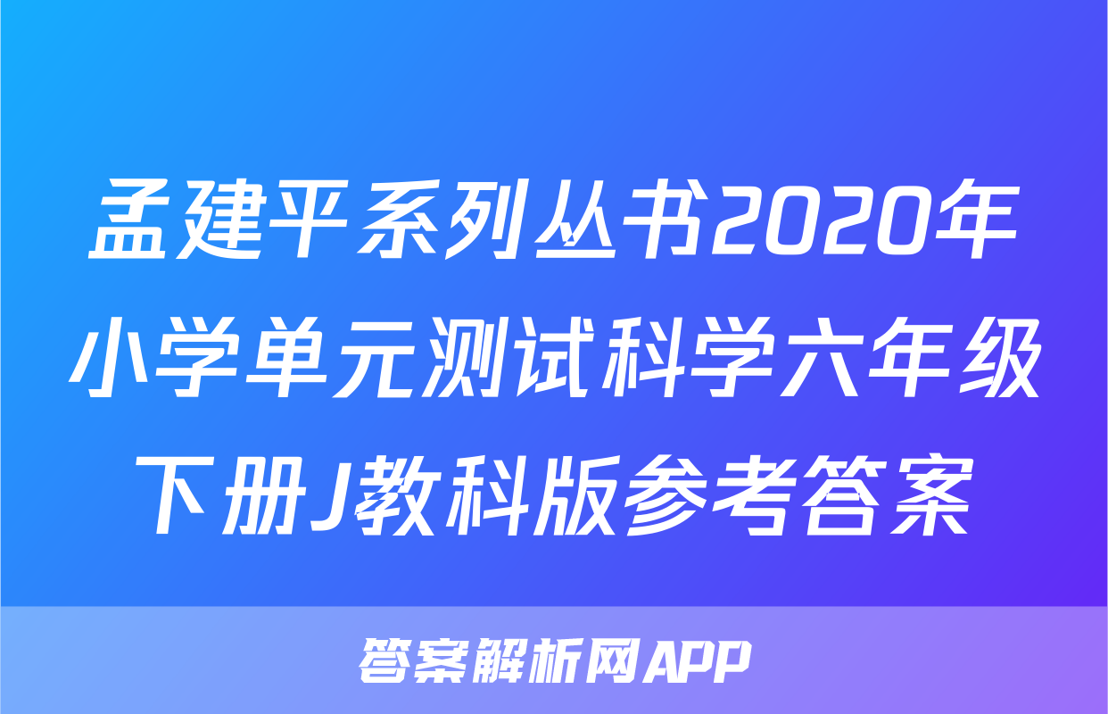 孟建平系列丛书2020年小学单元测试科学六年级下册J教科版参考答案