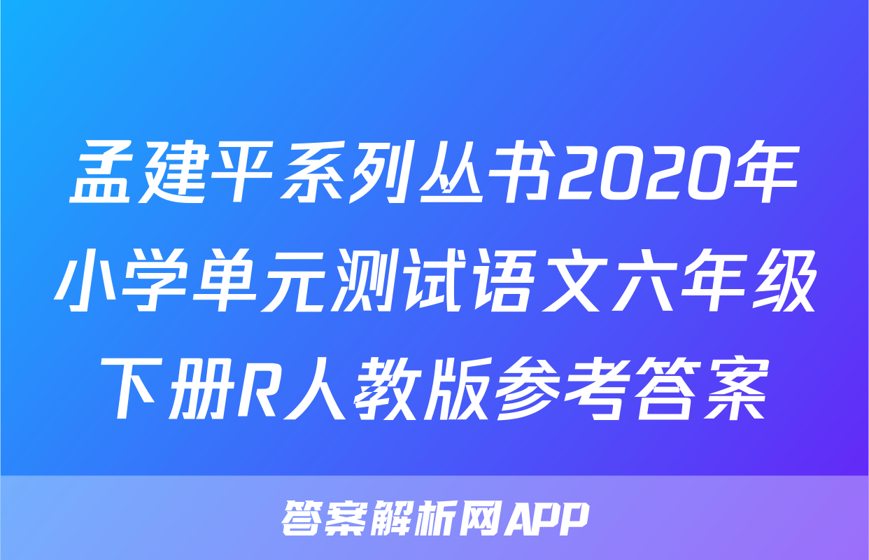 孟建平系列丛书2020年小学单元测试语文六年级下册R人教版参考答案