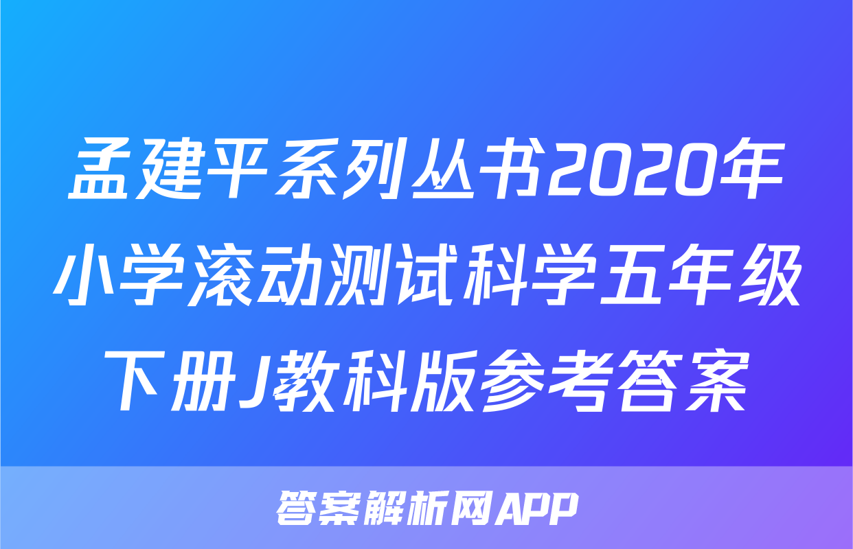 孟建平系列丛书2020年小学滚动测试科学五年级下册J教科版参考答案