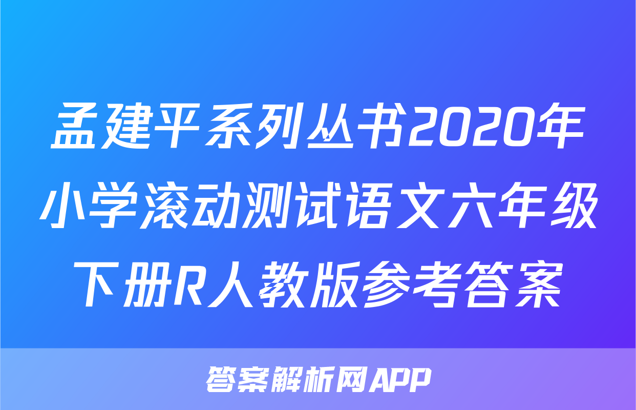 孟建平系列丛书2020年小学滚动测试语文六年级下册R人教版参考答案