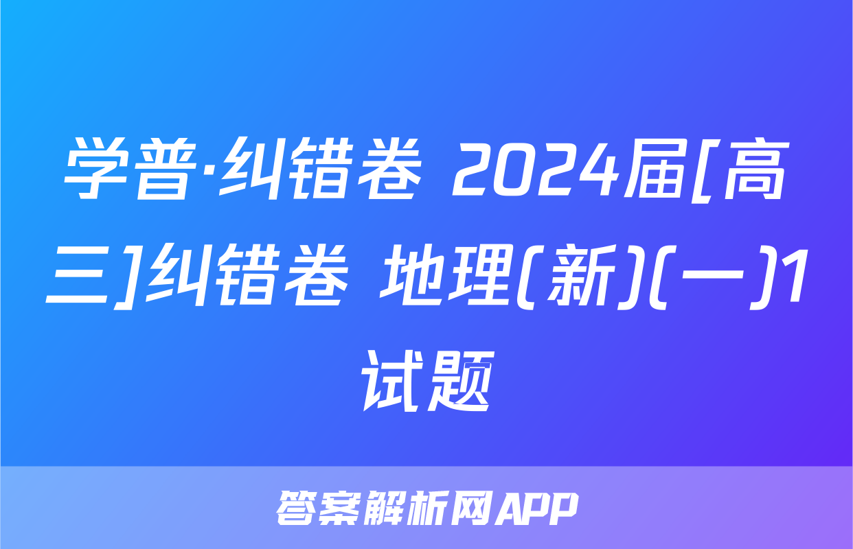 学普·纠错卷 2024届[高三]纠错卷 地理(新)(一)1试题