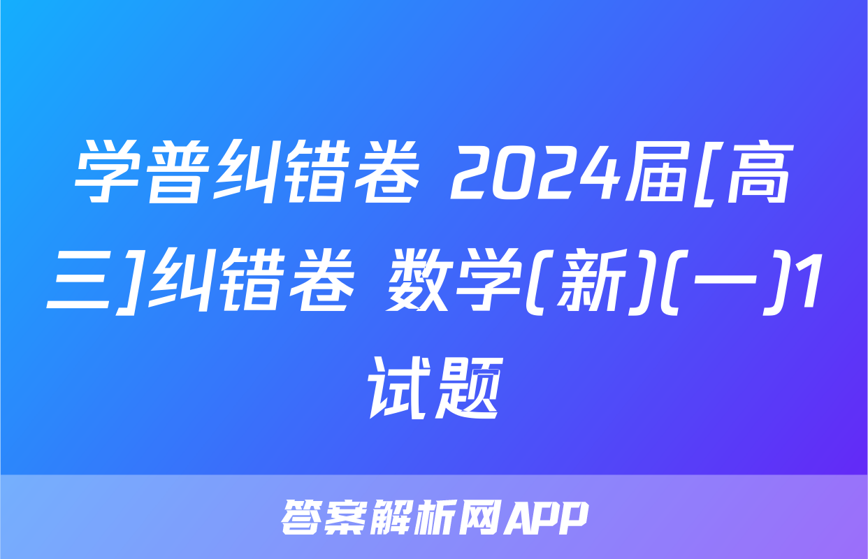 学普纠错卷 2024届[高三]纠错卷 数学(新)(一)1试题