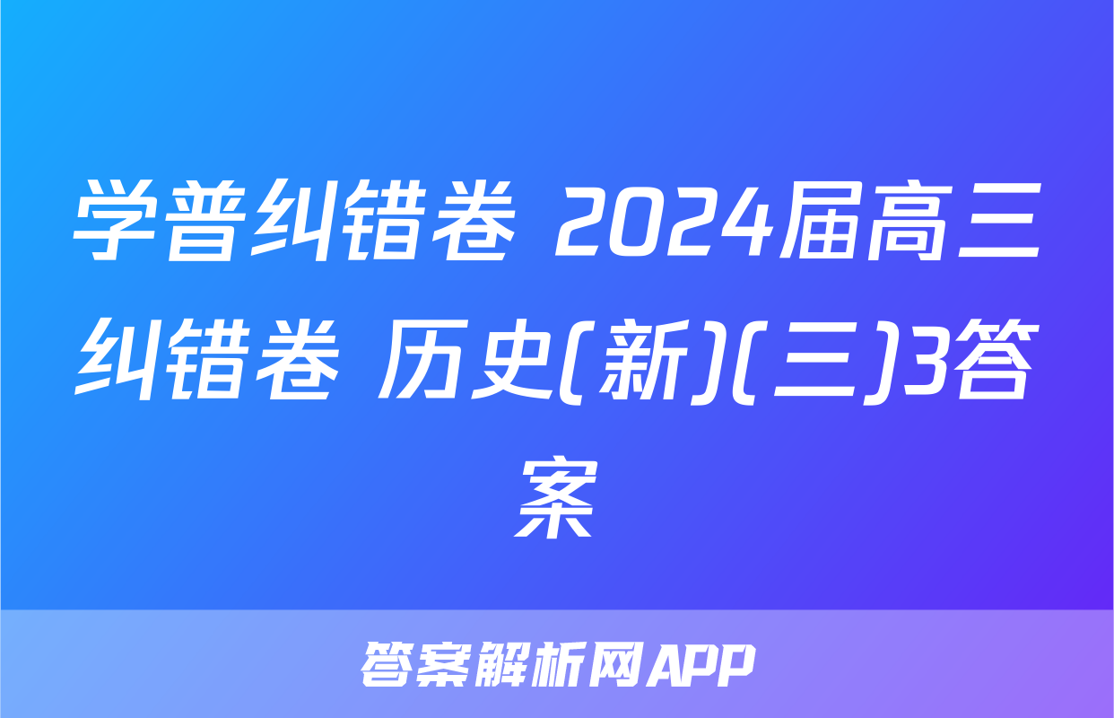 学普纠错卷 2024届高三纠错卷 历史(新)(三)3答案
