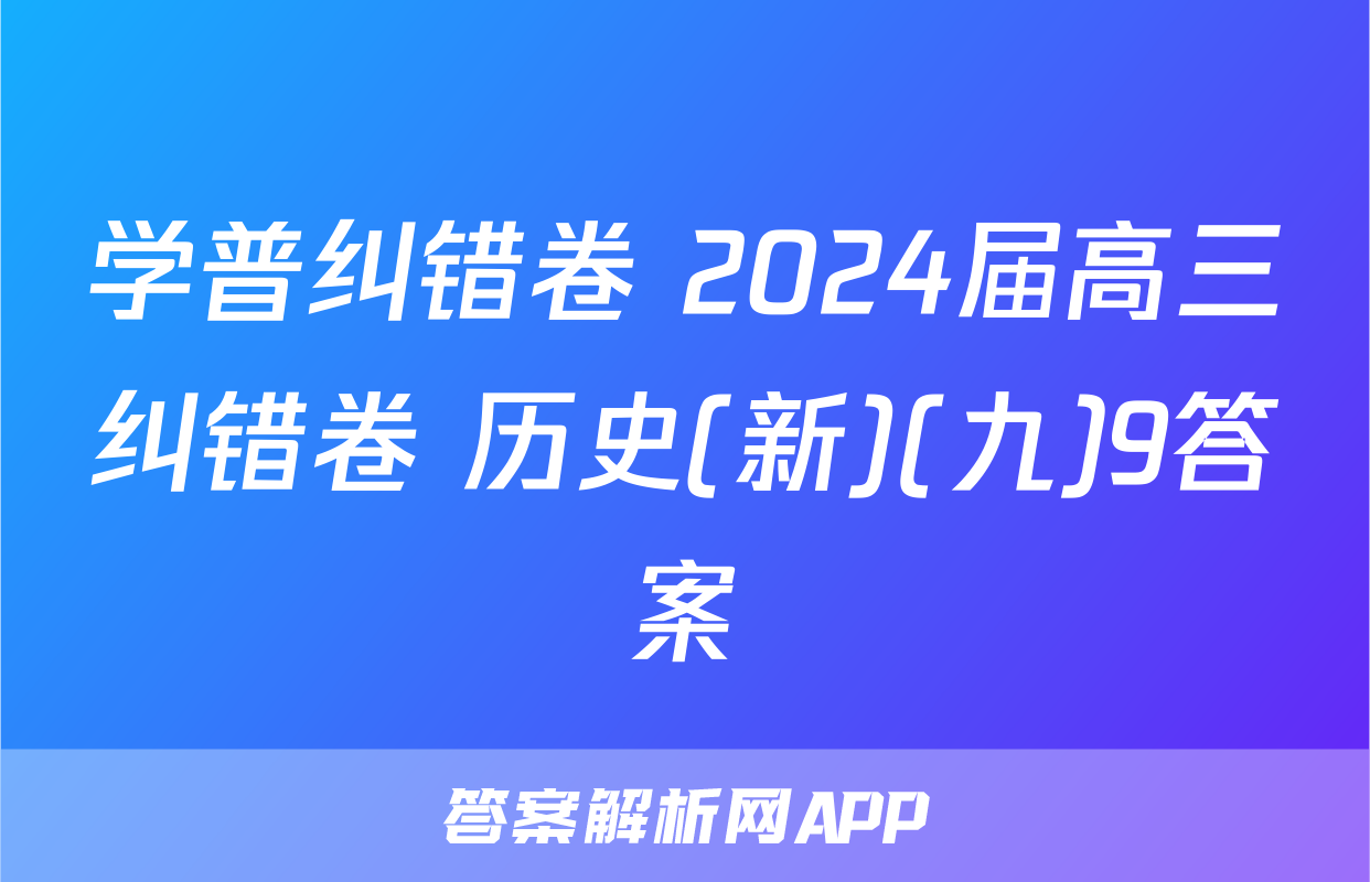 学普纠错卷 2024届高三纠错卷 历史(新)(九)9答案