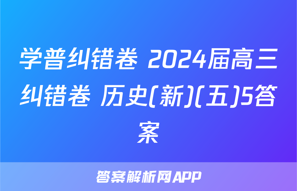 学普纠错卷 2024届高三纠错卷 历史(新)(五)5答案