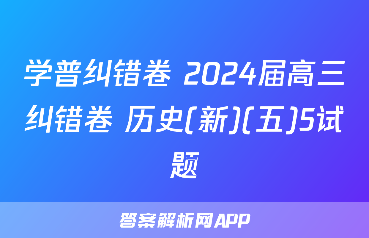 学普纠错卷 2024届高三纠错卷 历史(新)(五)5试题