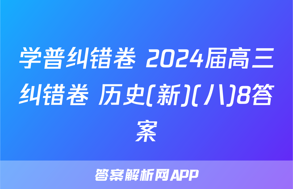 学普纠错卷 2024届高三纠错卷 历史(新)(八)8答案