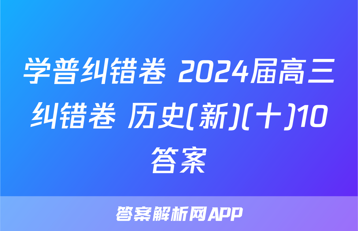 学普纠错卷 2024届高三纠错卷 历史(新)(十)10答案