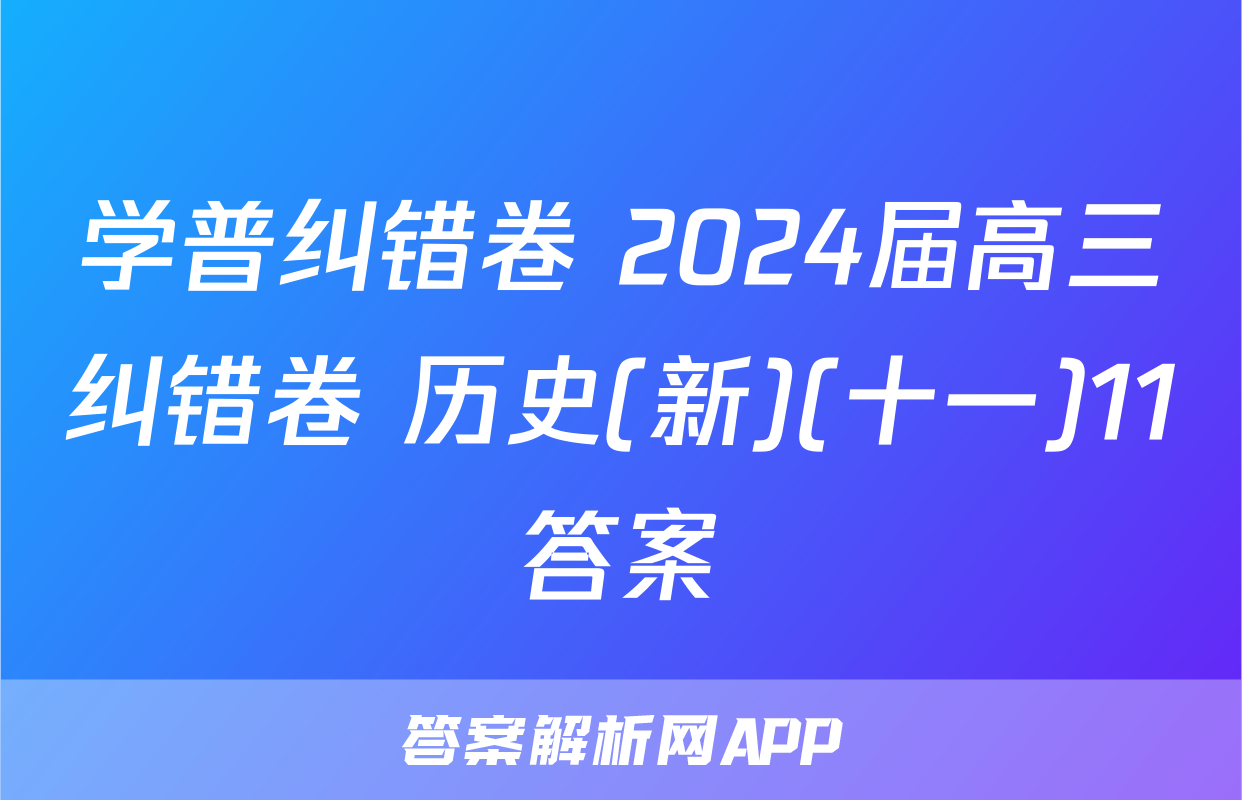 学普纠错卷 2024届高三纠错卷 历史(新)(十一)11答案
