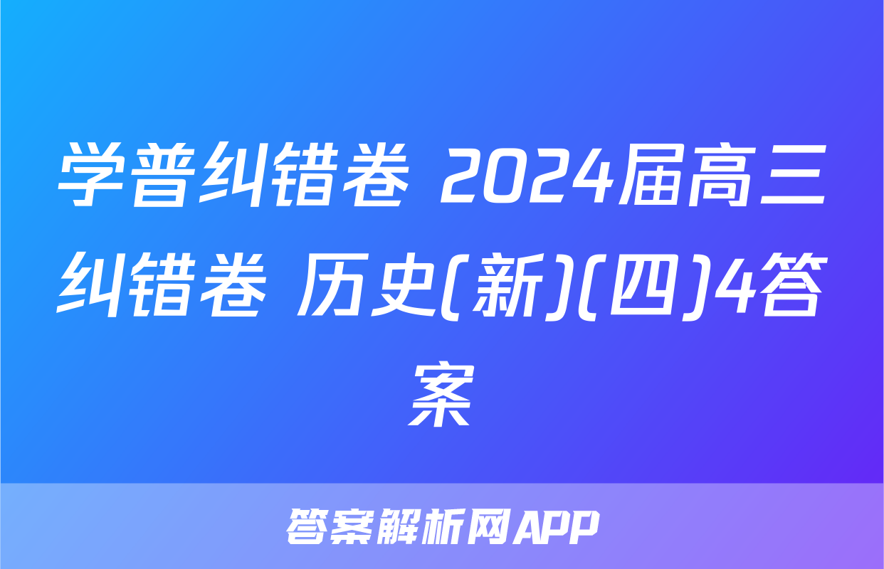 学普纠错卷 2024届高三纠错卷 历史(新)(四)4答案