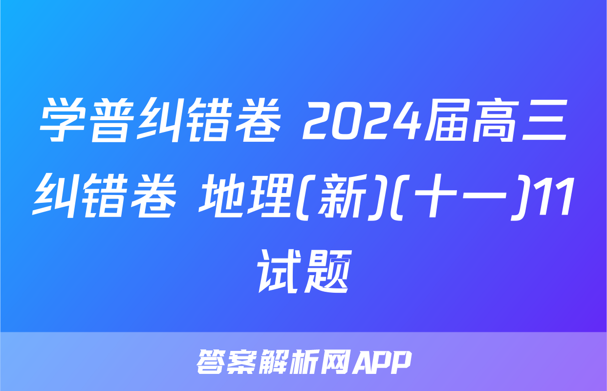 学普纠错卷 2024届高三纠错卷 地理(新)(十一)11试题