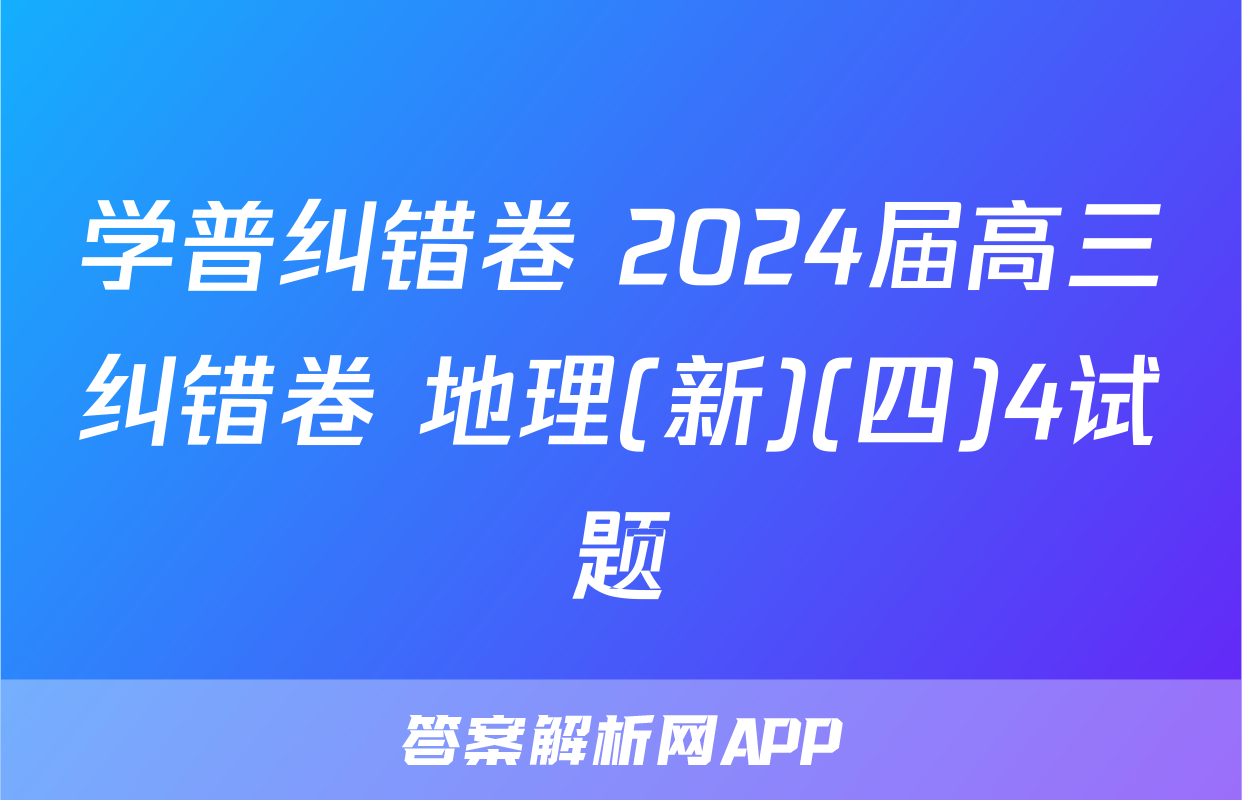 学普纠错卷 2024届高三纠错卷 地理(新)(四)4试题